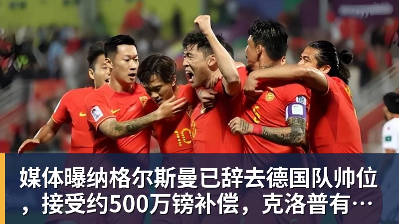 媒体曝纳格尔斯曼已辞去德国队帅位，接受约500万镑补偿，克洛普有望救火