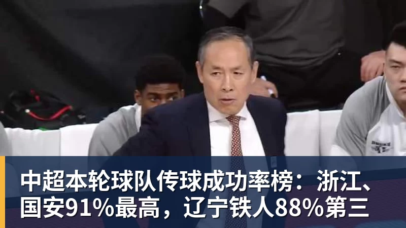 米兰体育中超本轮球队传球成功率榜：浙江、国安91%最高，辽宁铁人88%第三